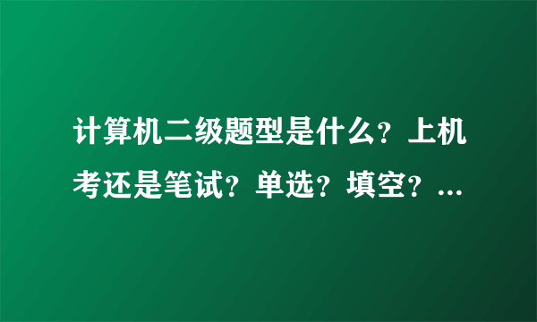 计算机二级题型是什么？上机考还是笔试？单选？填空？写程序？