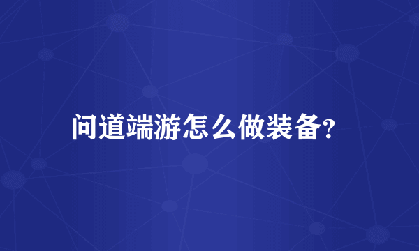 问道端游怎么做装备？