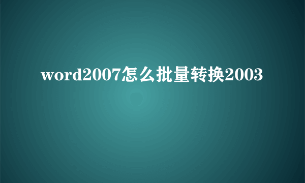 word2007怎么批量转换2003