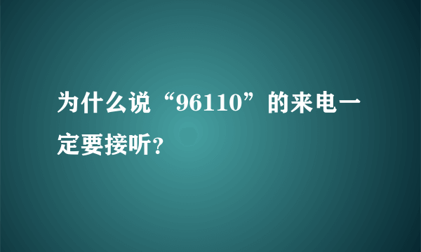 为什么说“96110”的来电一定要接听？