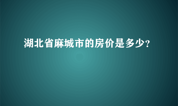 湖北省麻城市的房价是多少？