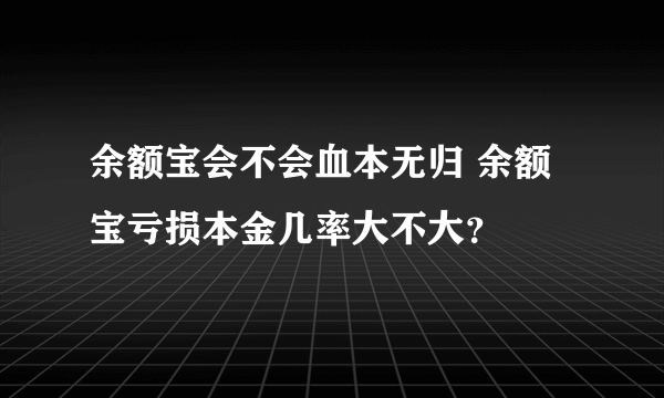 余额宝会不会血本无归 余额宝亏损本金几率大不大？