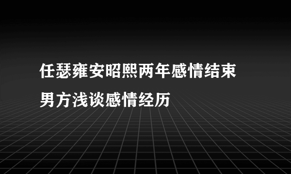 任瑟雍安昭熙两年感情结束 男方浅谈感情经历