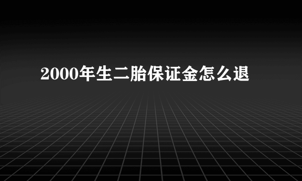 2000年生二胎保证金怎么退