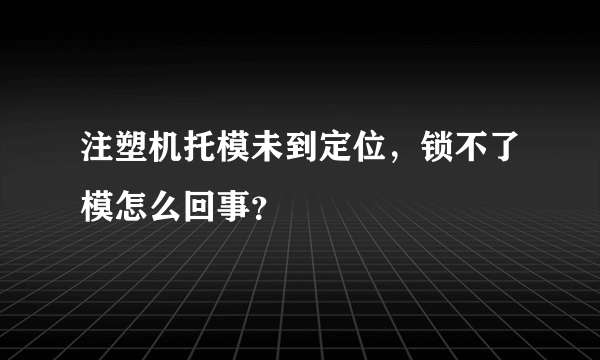 注塑机托模未到定位，锁不了模怎么回事？