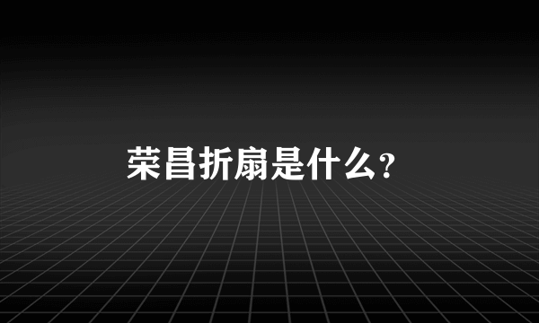 荣昌折扇是什么？