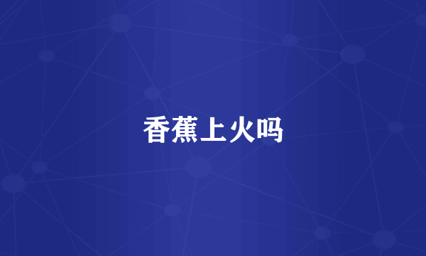 香蕉上火吗