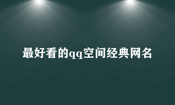 最好看的qq空间经典网名