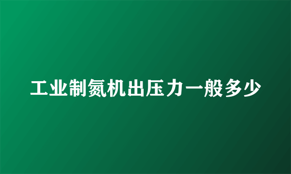 工业制氮机出压力一般多少