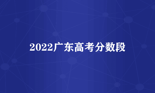 2022广东高考分数段