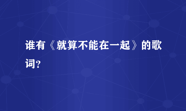 谁有《就算不能在一起》的歌词？