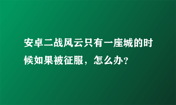 安卓二战风云只有一座城的时候如果被征服，怎么办？