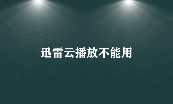 迅雷云播放不能用