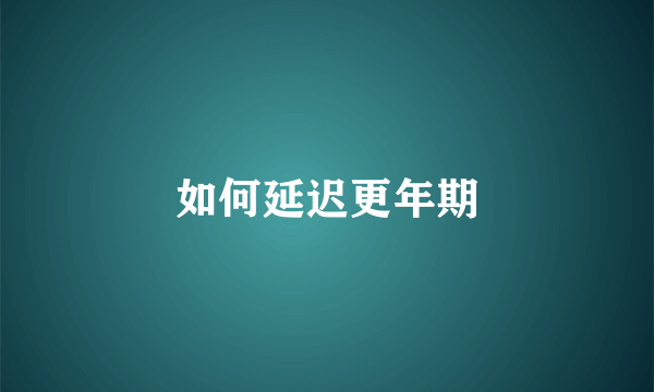 如何延迟更年期