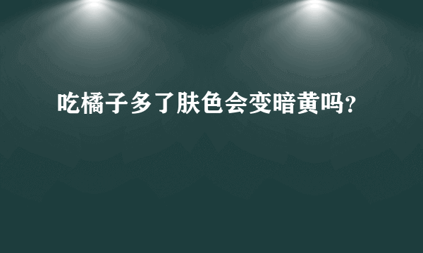 吃橘子多了肤色会变暗黄吗？