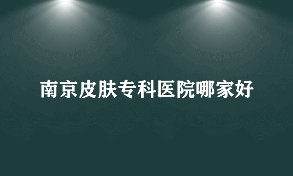 南京皮肤专科医院哪家好