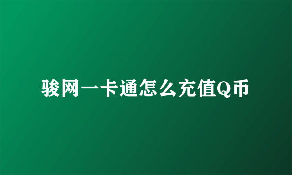骏网一卡通怎么充值Q币