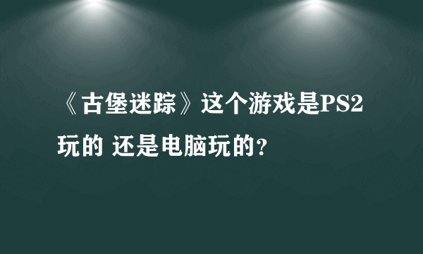 《古堡迷踪》这个游戏是PS2玩的 还是电脑玩的？