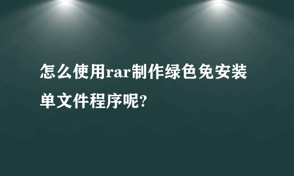 怎么使用rar制作绿色免安装单文件程序呢?