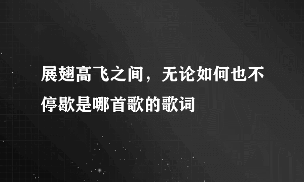 展翅高飞之间，无论如何也不停歇是哪首歌的歌词