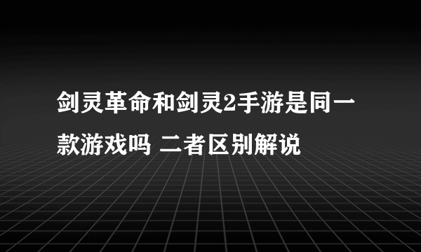 剑灵革命和剑灵2手游是同一款游戏吗 二者区别解说