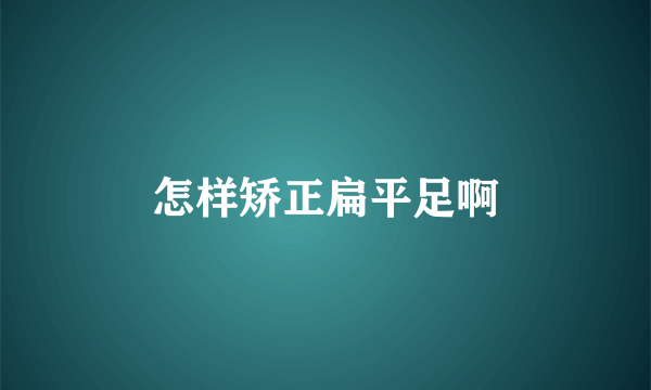 怎样矫正扁平足啊