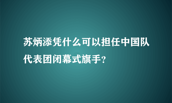 苏炳添凭什么可以担任中国队代表团闭幕式旗手？