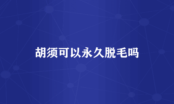 胡须可以永久脱毛吗