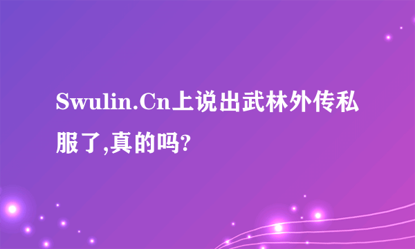 Swulin.Cn上说出武林外传私服了,真的吗?