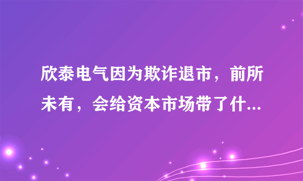 欣泰电气因为欺诈退市，前所未有，会给资本市场带了什么影响？