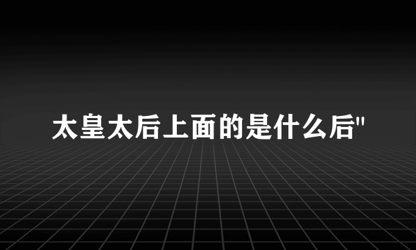 太皇太后上面的是什么后