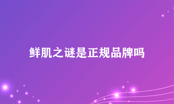 鲜肌之谜是正规品牌吗