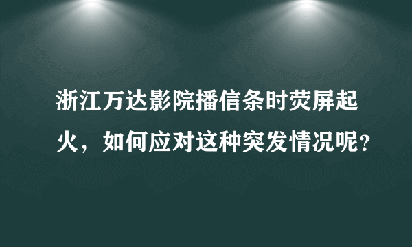 浙江万达影院播信条时荧屏起火，如何应对这种突发情况呢？