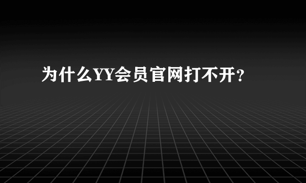 为什么YY会员官网打不开？