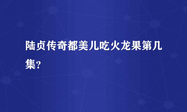 陆贞传奇都美儿吃火龙果第几集？