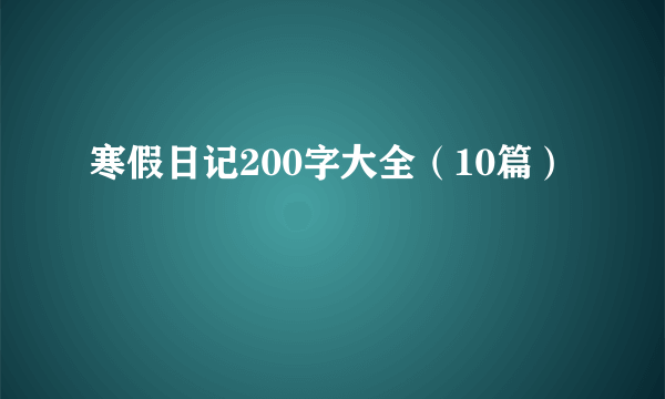 寒假日记200字大全（10篇）