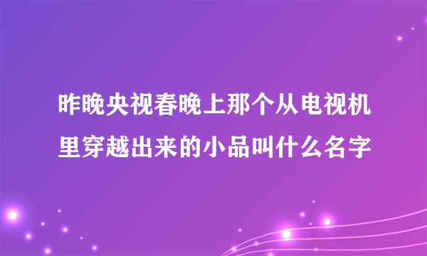 昨晚央视春晚上那个从电视机里穿越出来的小品叫什么名字