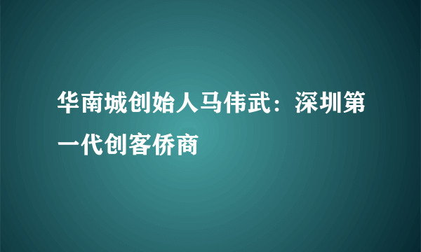 华南城创始人马伟武：深圳第一代创客侨商