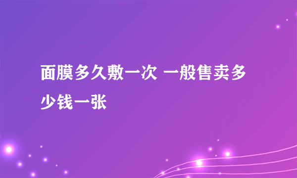 面膜多久敷一次 一般售卖多少钱一张