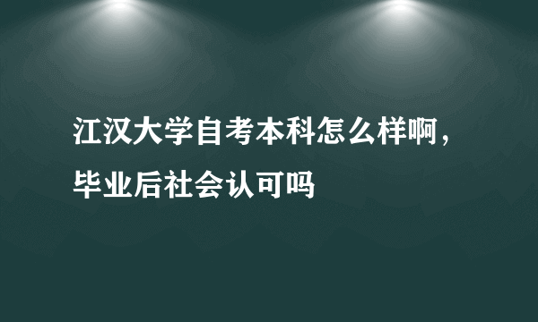 江汉大学自考本科怎么样啊，毕业后社会认可吗