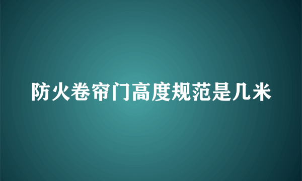 防火卷帘门高度规范是几米