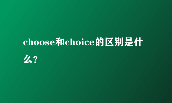 choose和choice的区别是什么？