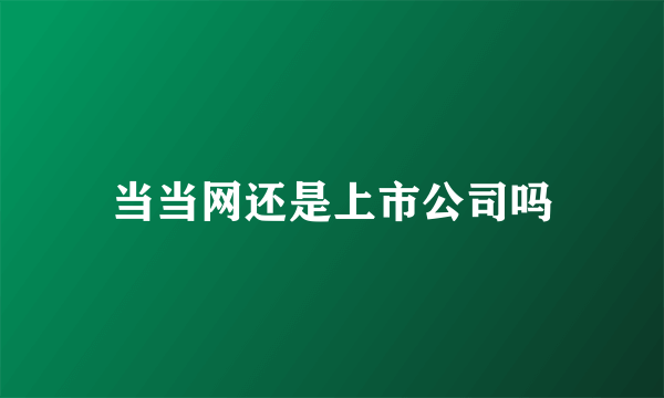 当当网还是上市公司吗