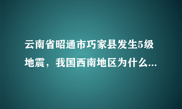 云南省昭通市巧家县发生5级地震，我国西南地区为什么多发地震？