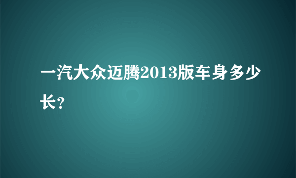 一汽大众迈腾2013版车身多少长？