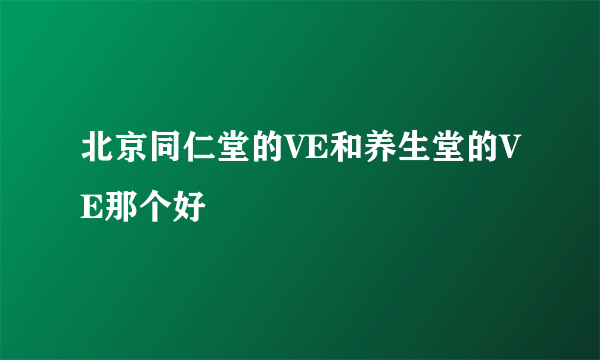 北京同仁堂的VE和养生堂的VE那个好