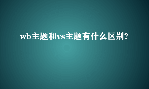 wb主题和vs主题有什么区别?