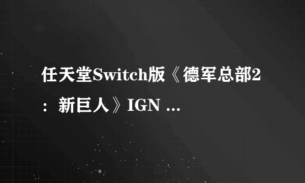 任天堂Switch版《德军总部2：新巨人》IGN 8.5分：性能问题瑕不掩瑜