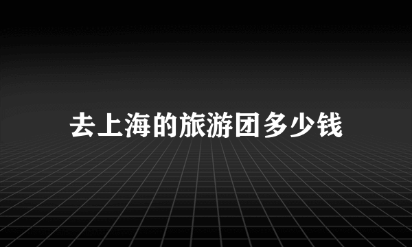 去上海的旅游团多少钱