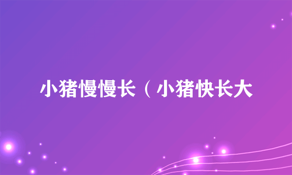 小猪慢慢长（小猪快长大
